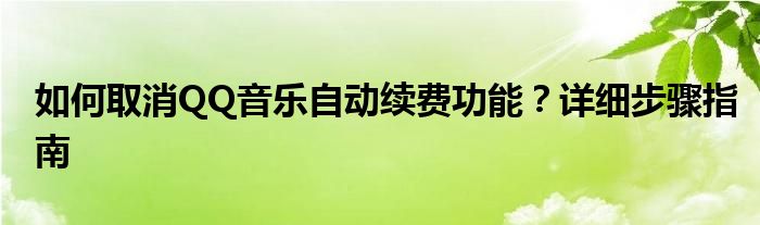 如何取消QQ音乐自动续费功能？详细步骤指南