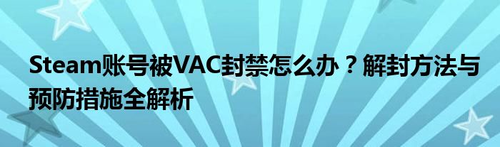 Steam账号被VAC封禁怎么办？解封方法与预防措施全解析