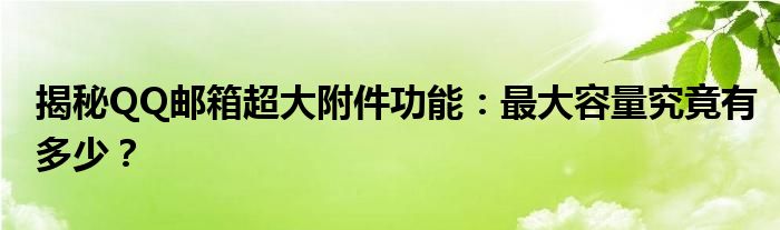 揭秘QQ邮箱超大附件功能：最大容量究竟有多少？