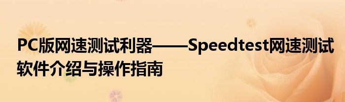 PC版网速测试利器——Speedtest网速测试软件介绍与操作指南