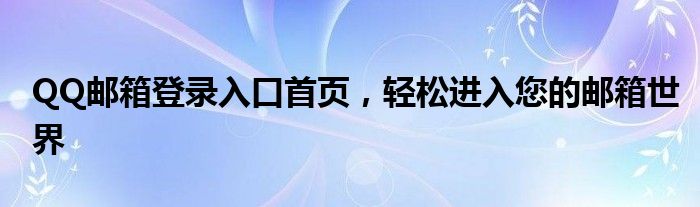 QQ邮箱登录入口首页，轻松进入您的邮箱世界