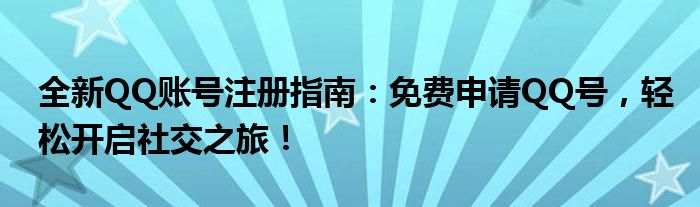 全新QQ账号注册指南：免费申请QQ号，轻松开启社交之旅！