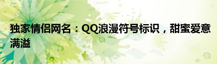 独家情侣网名：QQ浪漫符号标识，甜蜜爱意满溢