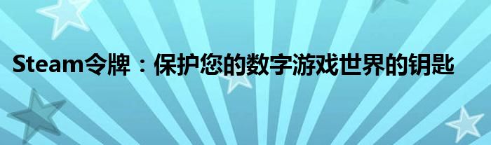 Steam令牌：保护您的数字游戏世界的钥匙