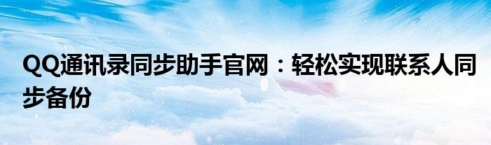 QQ通讯录同步助手官网：轻松实现联系人同步备份