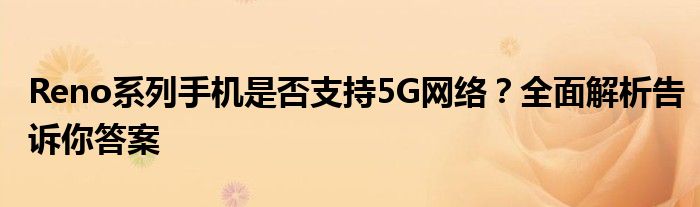 Reno系列手机是否支持5G网络？全面解析告诉你答案