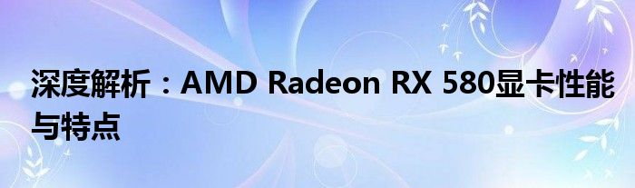 深度解析：AMD Radeon RX 580显卡性能与特点