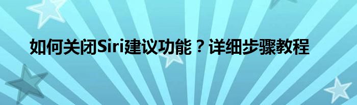 如何关闭Siri建议功能？详细步骤教程