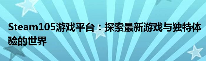 Steam105游戏平台：探索最新游戏与独特体验的世界