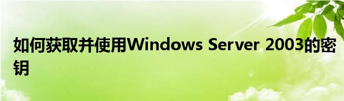 如何获取并使用Windows Server 2003的密钥