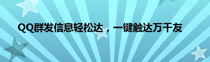 QQ群发信息轻松达，一键触达万千友