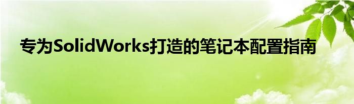 专为SolidWorks打造的笔记本配置指南