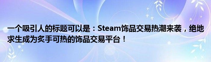 一个吸引人的标题可以是：Steam饰品交易热潮来袭，绝地求生成为炙手可热的饰品交易平台！