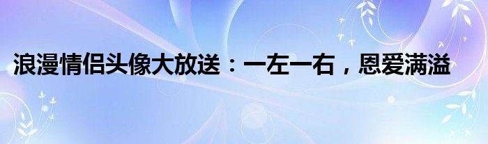 浪漫情侣头像大放送：一左一右，恩爱满溢