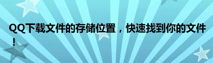 QQ下载文件的存储位置，快速找到你的文件！