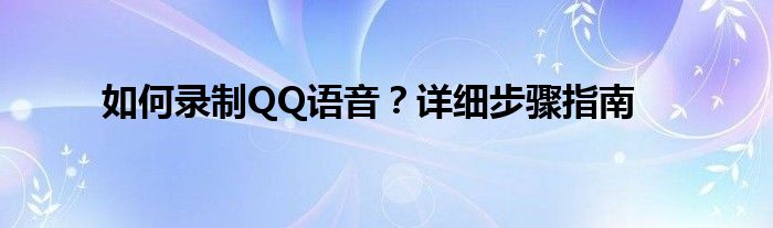 如何录制QQ语音？详细步骤指南