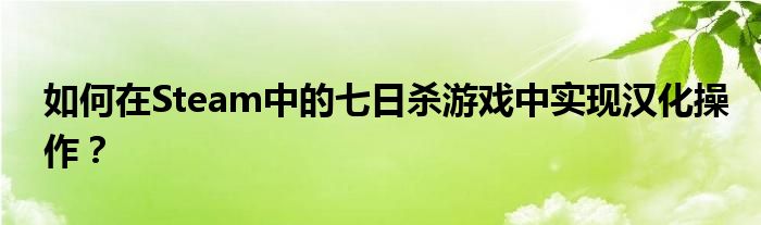 如何在Steam中的七日杀游戏中实现汉化操作？