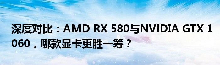 深度对比：AMD RX 580与NVIDIA GTX 1060，哪款显卡更胜一筹？