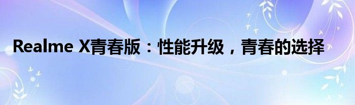 Realme X青春版：性能升级，青春的选择