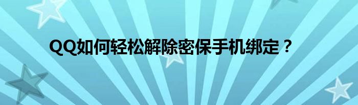 QQ如何轻松解除密保手机绑定？