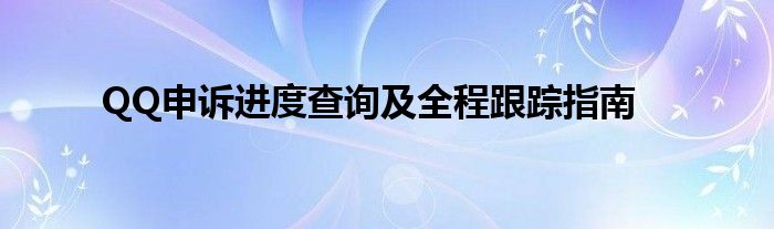 QQ申诉进度查询及全程跟踪指南