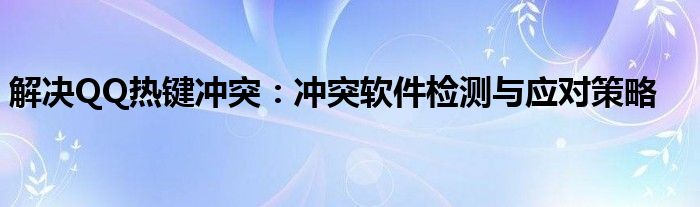 解决QQ热键冲突：冲突软件检测与应对策略