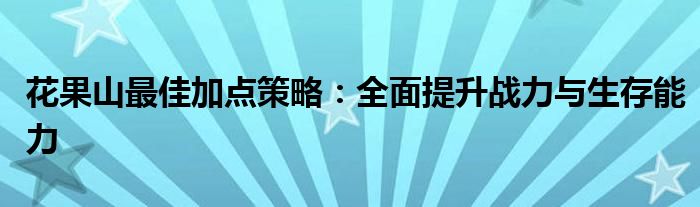 花果山最佳加点策略：全面提升战力与生存能力