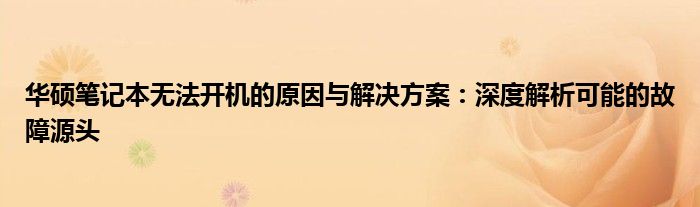 华硕笔记本无法开机的原因与解决方案：深度解析可能的故障源头