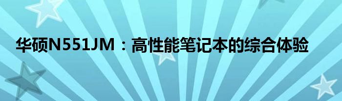 华硕N551JM：高性能笔记本的综合体验