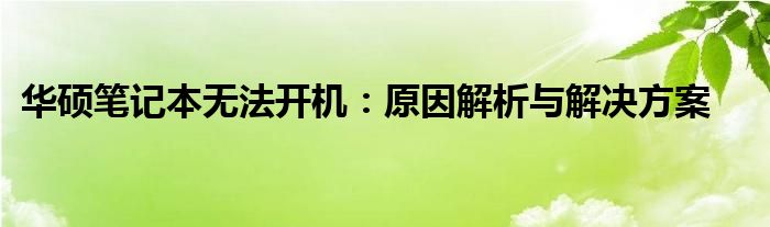 华硕笔记本无法开机：原因解析与解决方案