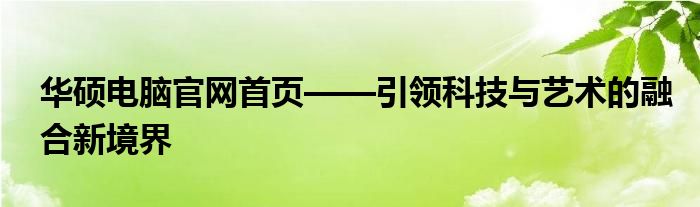 华硕电脑官网首页——引领科技与艺术的融合新境界