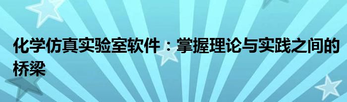 化学仿真实验室软件：掌握理论与实践之间的桥梁