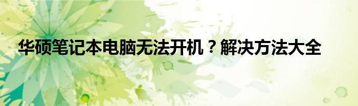 华硕笔记本电脑无法开机？解决方法大全