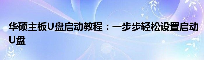 华硕主板U盘启动教程：一步步轻松设置启动U盘