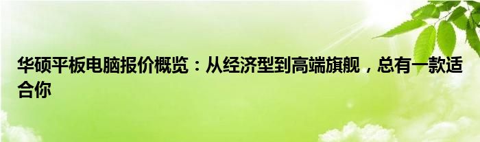 华硕平板电脑报价概览：从经济型到高端旗舰，总有一款适合你