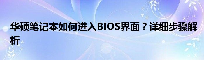 华硕笔记本如何进入BIOS界面？详细步骤解析