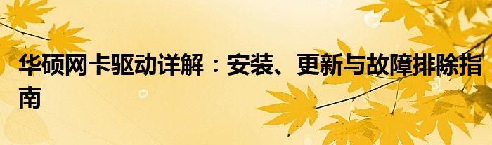 华硕网卡驱动详解：安装、更新与故障排除指南