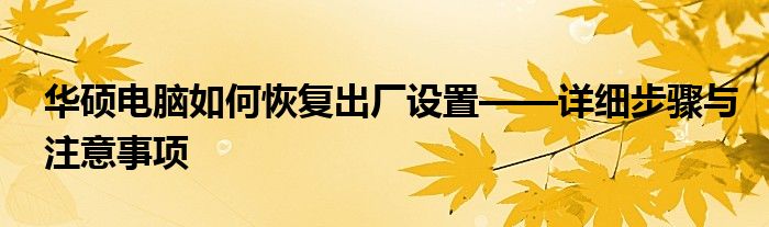 华硕电脑如何恢复出厂设置——详细步骤与注意事项