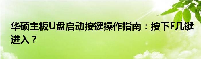 华硕主板U盘启动按键操作指南：按下F几键进入？