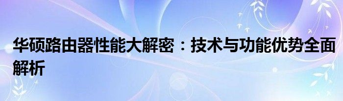 华硕路由器性能大解密：技术与功能优势全面解析