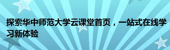 探索华中师范大学云课堂首页，一站式在线学习新体验