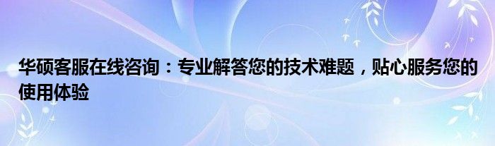 华硕客服在线咨询：专业解答您的技术难题，贴心服务您的使用体验