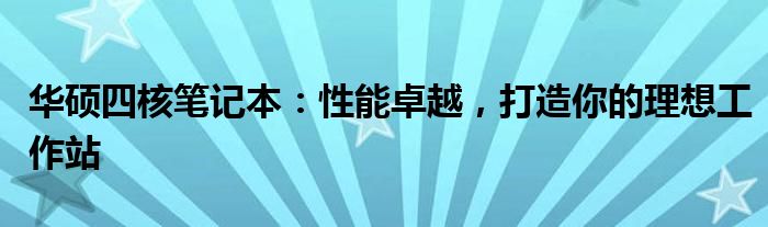 华硕四核笔记本：性能卓越，打造你的理想工作站