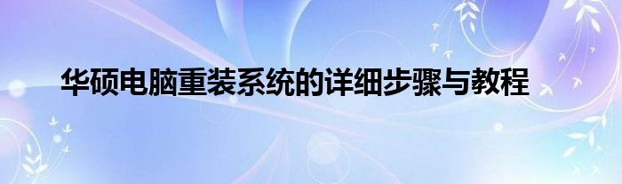 华硕电脑重装系统的详细步骤与教程