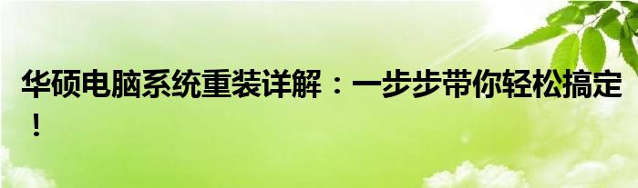 华硕电脑系统重装详解：一步步带你轻松搞定！