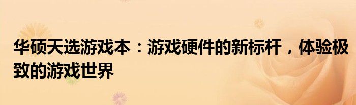 华硕天选游戏本：游戏硬件的新标杆，体验极致的游戏世界