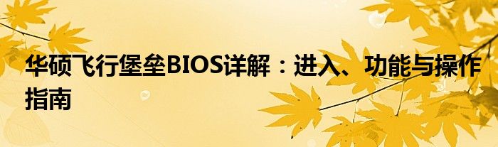 华硕飞行堡垒BIOS详解：进入、功能与操作指南