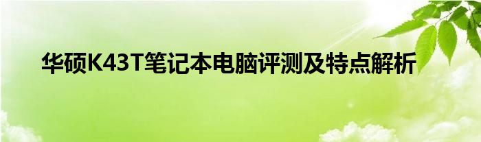 华硕K43T笔记本电脑评测及特点解析