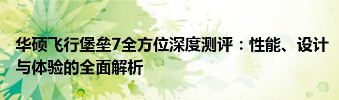 华硕飞行堡垒7全方位深度测评：性能、设计与体验的全面解析