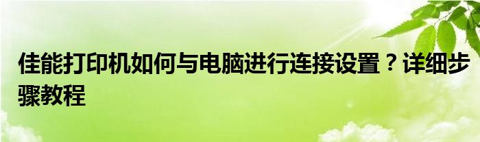 佳能打印机如何与电脑进行连接设置？详细步骤教程